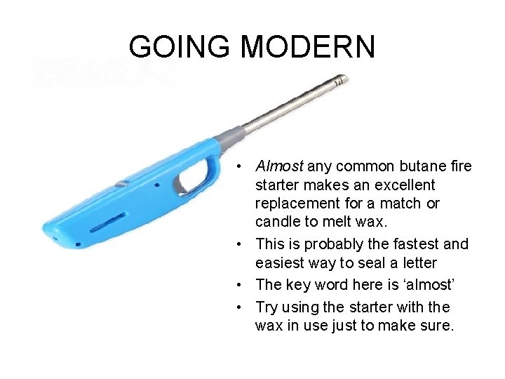 GOING MODERN • Almost any common butane fire starter makes an excellent replacement for