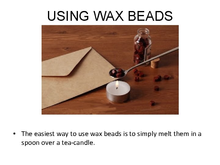 USING WAX BEADS • The easiest way to use wax beads is to simply