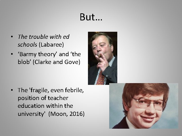 But… • The trouble with ed schools (Labaree) • ‘Barmy theory’ and ‘the blob’