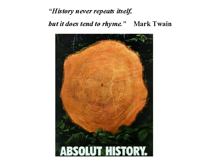 “History never repeats itself, but it does tend to rhyme. ” Mark Twain 
