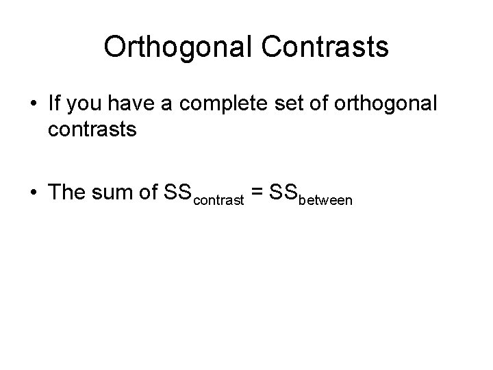 Orthogonal Contrasts • If you have a complete set of orthogonal contrasts • The