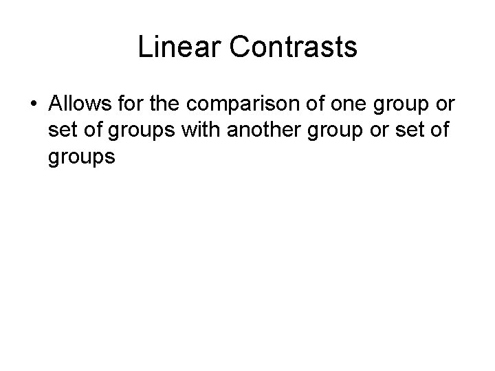 Linear Contrasts • Allows for the comparison of one group or set of groups