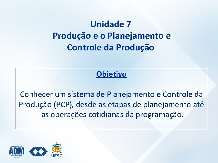 Unidade 7 Produção e o Planejamento e Controle da Produção Objetivo Conhecer um sistema