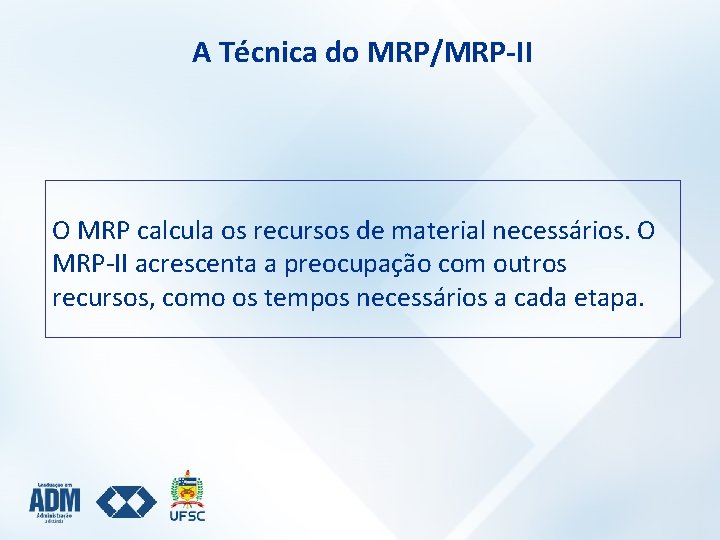 A Técnica do MRP/MRP-II O MRP calcula os recursos de material necessários. O MRP-II