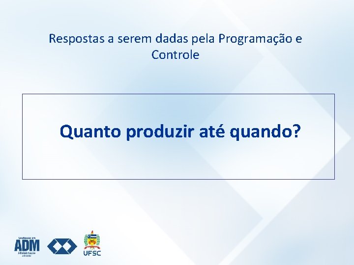 Respostas a serem dadas pela Programação e Controle Quanto produzir até quando? 