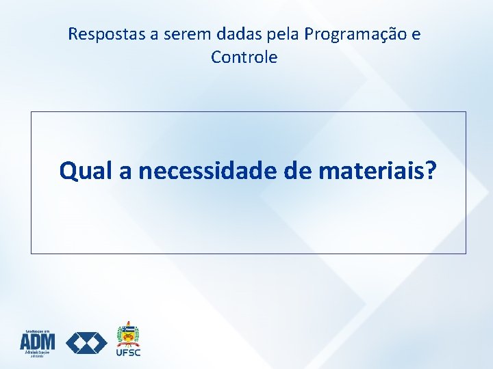 Respostas a serem dadas pela Programação e Controle Qual a necessidade de materiais? 