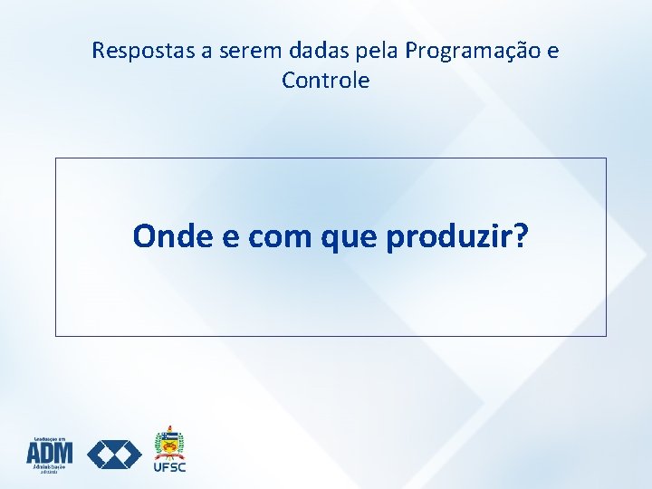 Respostas a serem dadas pela Programação e Controle Onde e com que produzir? 