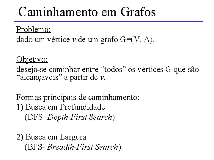 Caminhamento em Grafos Problema: dado um vértice v de um grafo G=(V, A), Objetivo: Caminhamento em Grafos Problema: dado um vértice v de um grafo G=(V, A), Objetivo:
