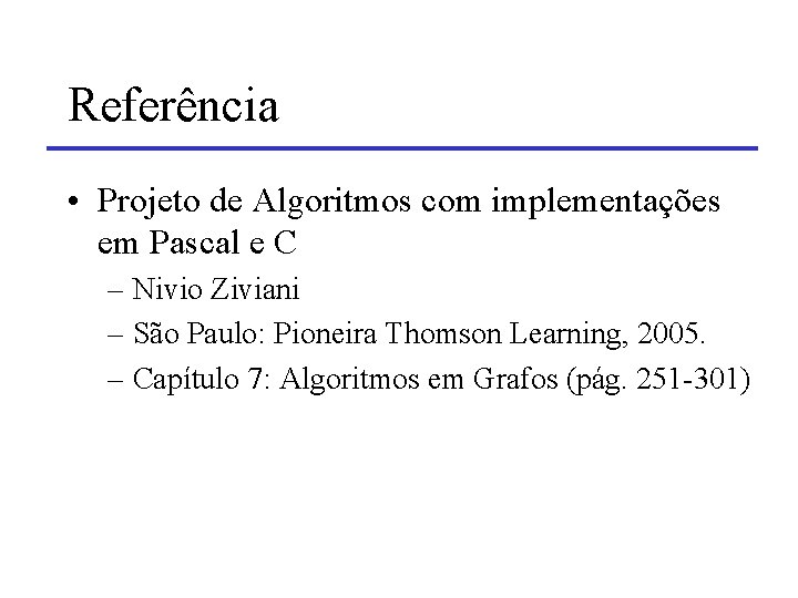Referência • Projeto de Algoritmos com implementações em Pascal e C – Nivio Ziviani Referência • Projeto de Algoritmos com implementações em Pascal e C – Nivio Ziviani