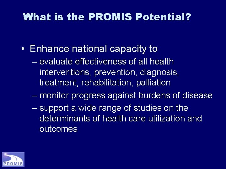 What is the PROMIS Potential? • Enhance national capacity to – evaluate effectiveness of