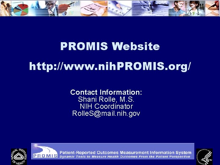 PROMIS Website http: //www. nih. PROMIS. org/ Contact Information: Shani Rolle, M. S. NIH