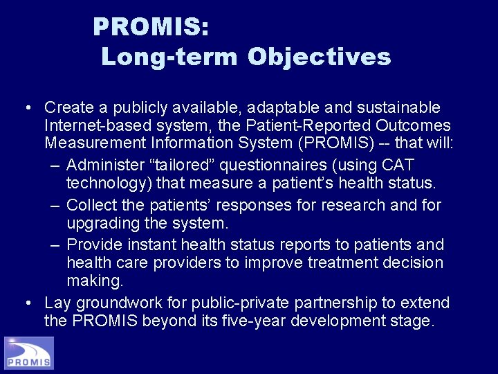 PROMIS: Long-term Objectives • Create a publicly available, adaptable and sustainable Internet-based system, the