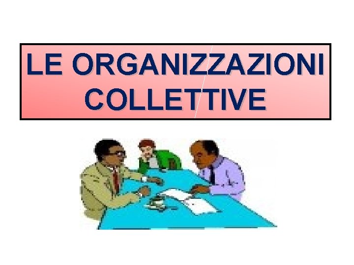 LE ORGANIZZAZIONI COLLETTIVE 