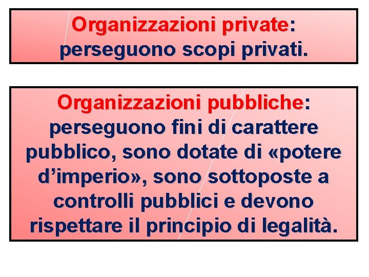 Organizzazioni private: perseguono scopi privati. Organizzazioni pubbliche: perseguono fini di carattere pubblico, sono dotate