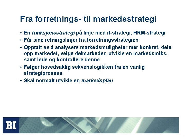Fra forretnings- til markedsstrategi • En funksjonsstrategi på linje med it-strategi, HRM-strategi • Får Fra forretnings- til markedsstrategi • En funksjonsstrategi på linje med it-strategi, HRM-strategi • Får