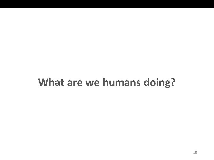 What are we humans doing? 15 