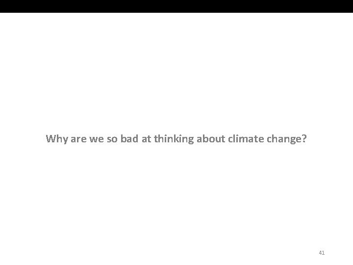 Why are we so bad at thinking about climate change? 41 