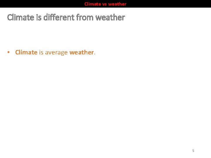 Climate vs weather Climate is different from weather • Climate is average weather. 5