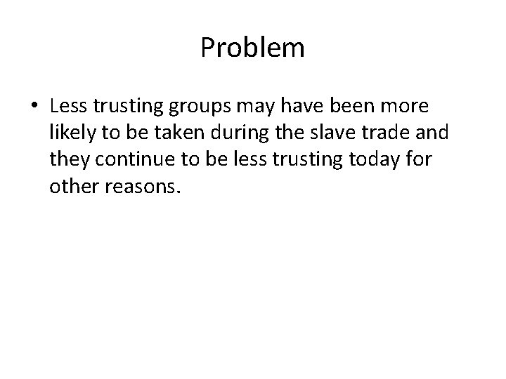 Problem • Less trusting groups may have been more likely to be taken during