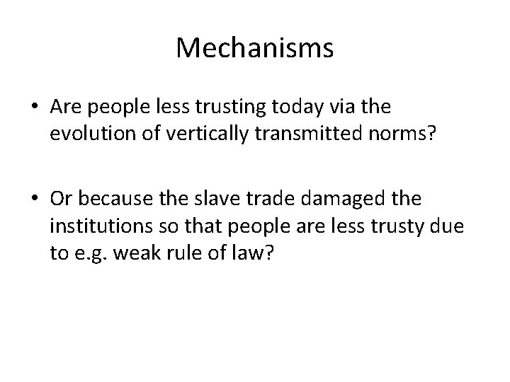 Mechanisms • Are people less trusting today via the evolution of vertically transmitted norms?