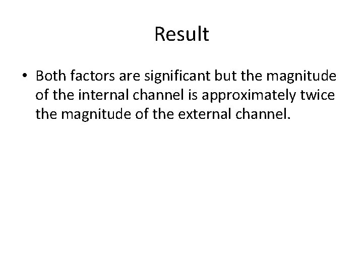 Result • Both factors are significant but the magnitude of the internal channel is