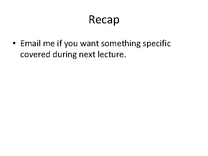 Recap • Email me if you want something specific covered during next lecture. 