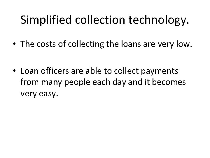 Simplified collection technology. • The costs of collecting the loans are very low. •