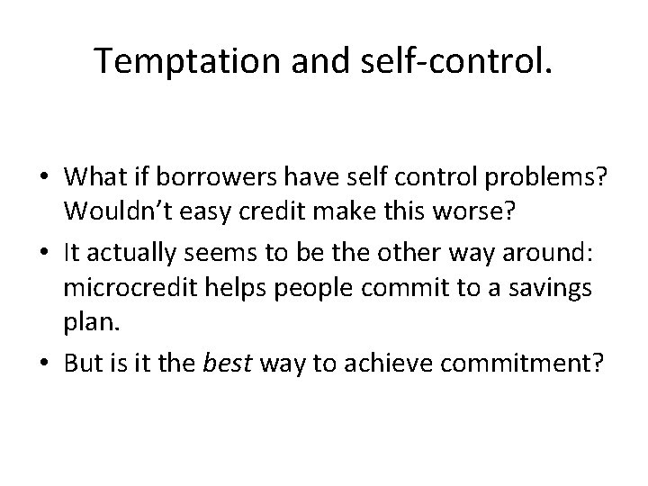Temptation and self-control. • What if borrowers have self control problems? Wouldn’t easy credit