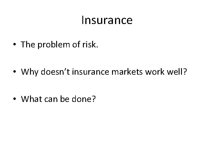 Insurance • The problem of risk. • Why doesn’t insurance markets work well? •