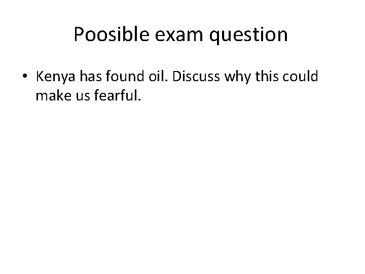 Poosible exam question • Kenya has found oil. Discuss why this could make us