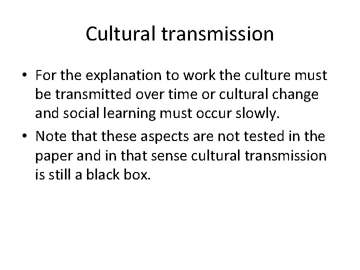 Cultural transmission • For the explanation to work the culture must be transmitted over