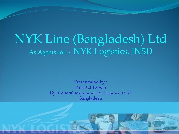 NYK Line (Bangladesh) Ltd As Agents for : - NYK Logistics, INSD Presentation by