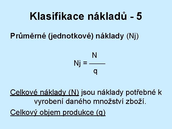 Klasifikace nákladů - 5 Průměrné (jednotkové) náklady (Nj) N Nj = q Celkové náklady