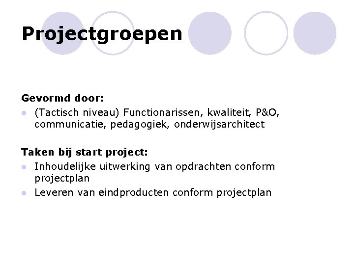 Projectgroepen Gevormd door: l (Tactisch niveau) Functionarissen, kwaliteit, P&O, communicatie, pedagogiek, onderwijsarchitect Taken bij