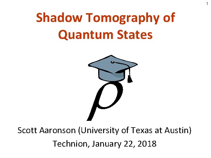 1 Shadow Tomography of Quantum States Scott Aaronson (University of Texas at Austin) Technion,