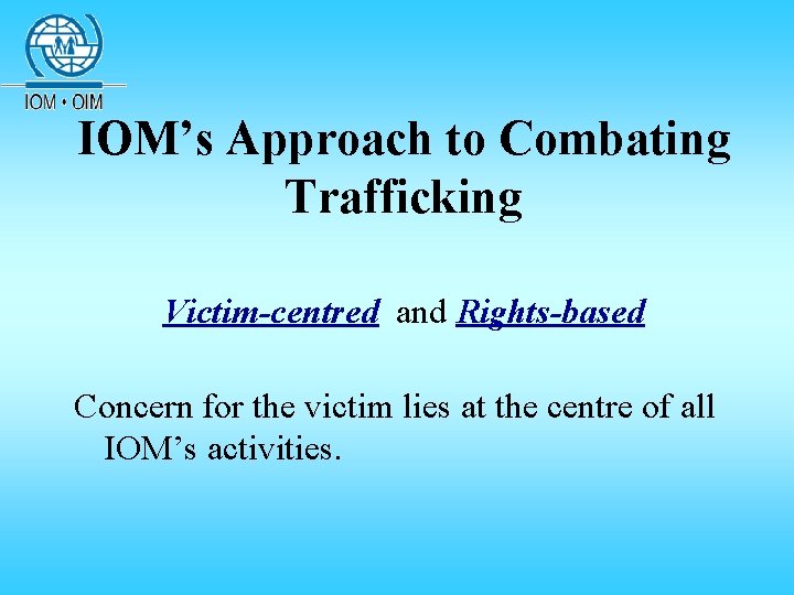 IOM’s Approach to Combating Trafficking Victim-centred and Rights-based Concern for the victim lies at IOM’s Approach to Combating Trafficking Victim-centred and Rights-based Concern for the victim lies at