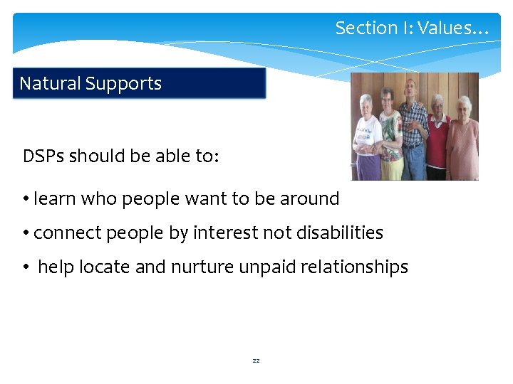 Section I: Values… Natural Supports DSPs should be able to: • learn who people