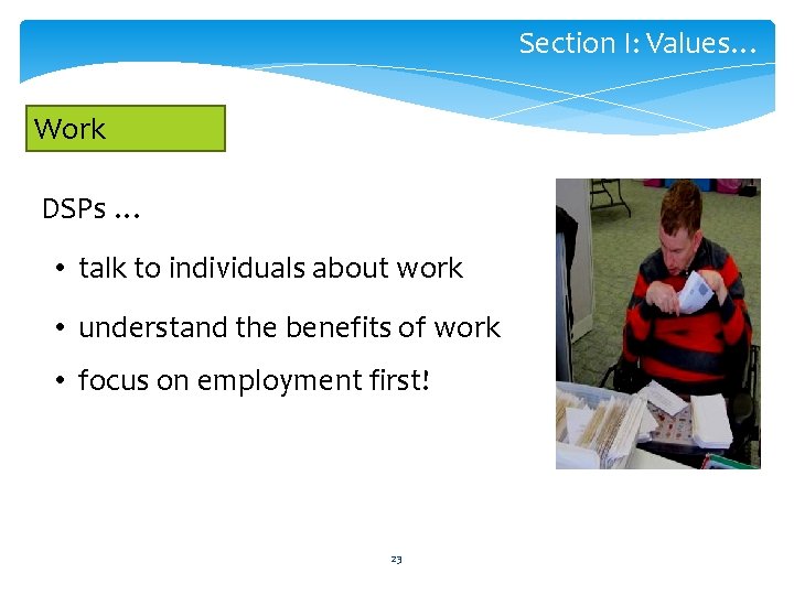 Section I: Values… Work DSPs … • talk to individuals about work • understand