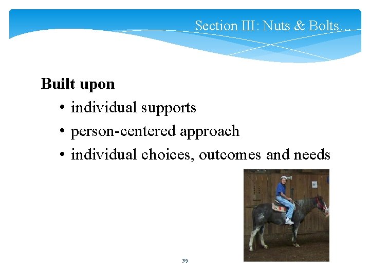 Section III: Nuts & Bolts… Built upon • individual supports • person-centered approach •