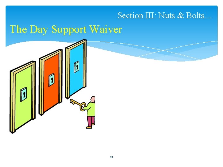 Section III: Nuts & Bolts… The Day Support Waiver 43 