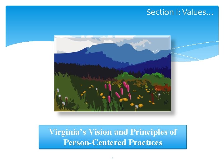 Section I: Values… Virginia’s Vision and Principles of Person-Centered Practices 5 
