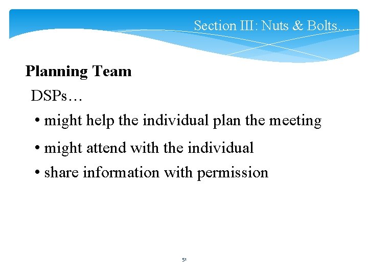 Section III: Nuts & Bolts… Planning Team DSPs… • might help the individual plan