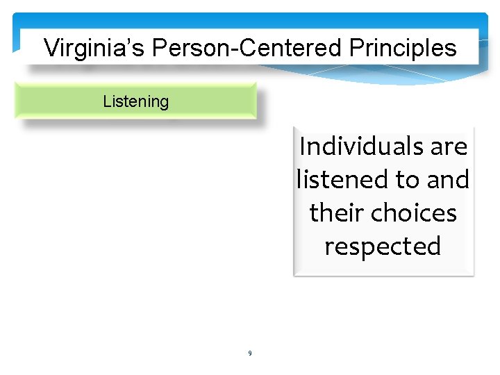 Virginia’s Person-Centered Principles Listening Individuals are listened to and their choices respected 9 