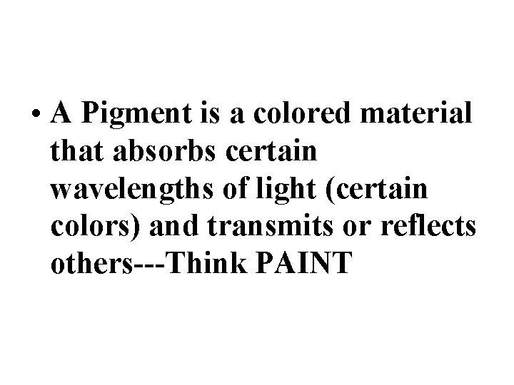  • A Pigment is a colored material that absorbs certain wavelengths of light