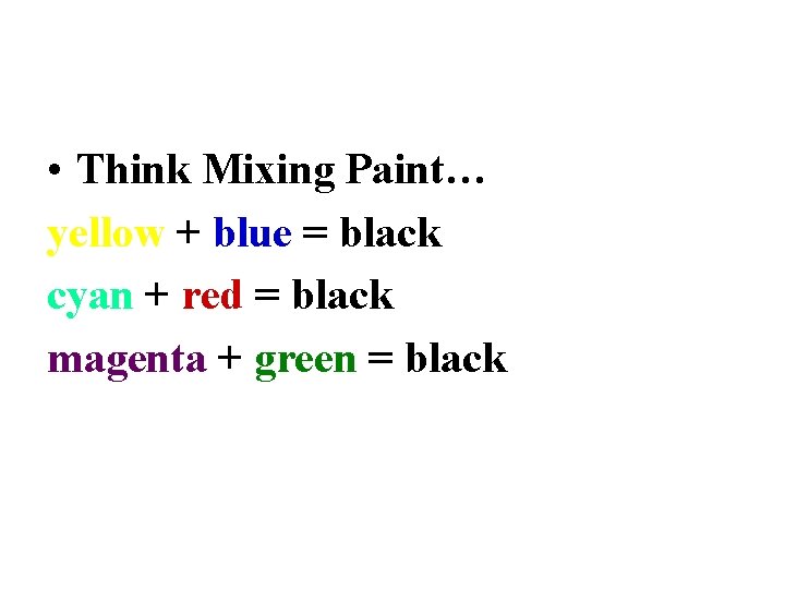  • Think Mixing Paint… yellow + blue = black cyan + red =