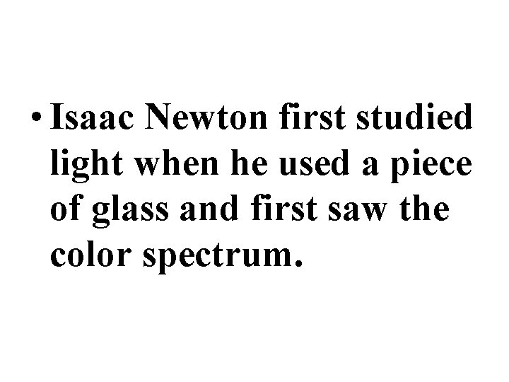  • Isaac Newton first studied light when he used a piece of glass