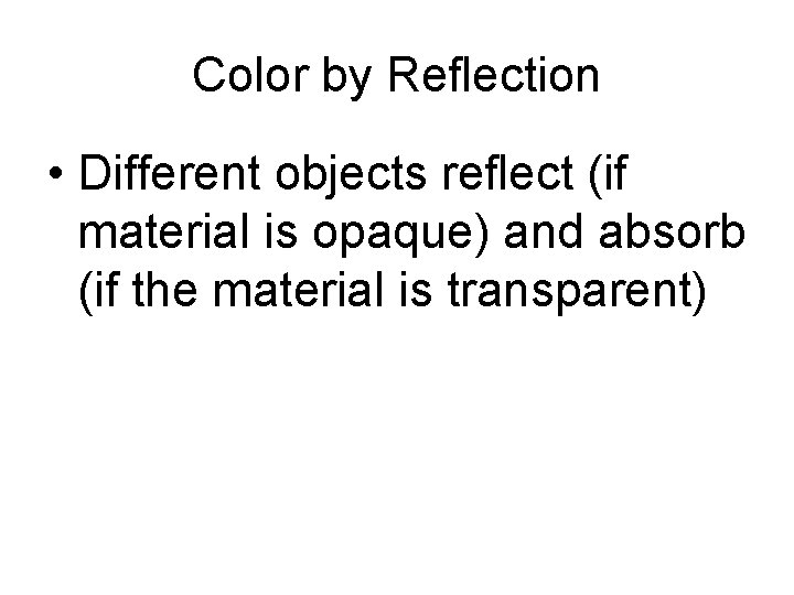 Color by Reflection • Different objects reflect (if material is opaque) and absorb (if