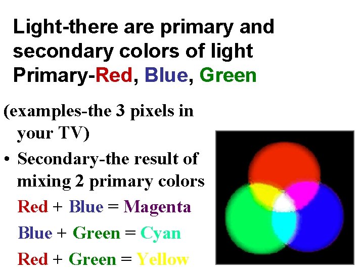 Light-there are primary and secondary colors of light Primary-Red, Blue, Green (examples-the 3 pixels