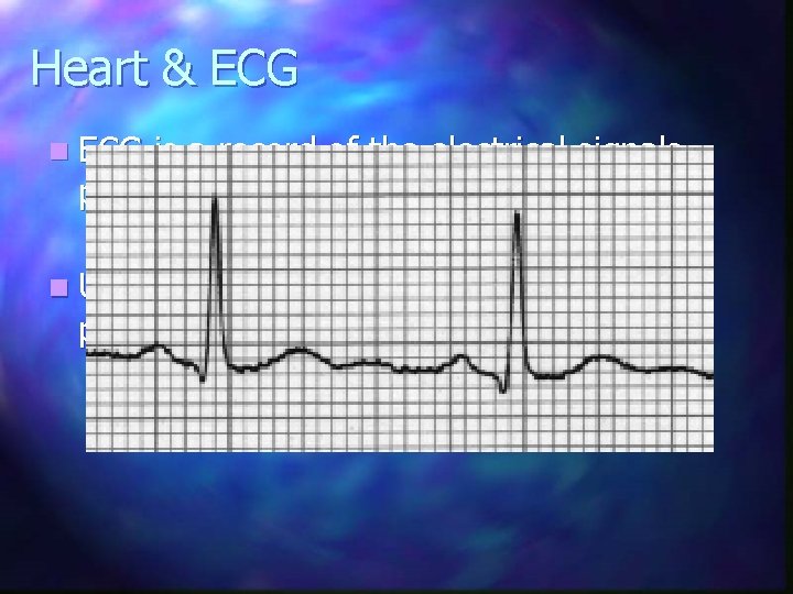 Heart & ECG n ECG is a record of the electrical signals producing the