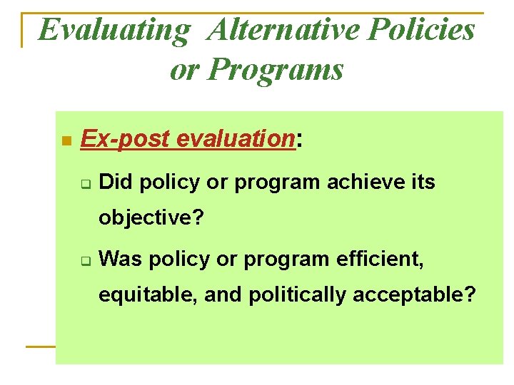 Evaluating Alternative Policies or Programs n Ex-post evaluation: q Did policy or program achieve